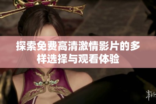 探索免费高清激情影片的多样选择与观看体验