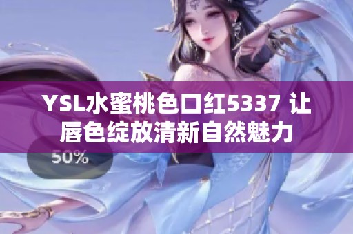 YSL水蜜桃色口红5337 让唇色绽放清新自然魅力