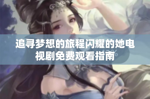 追寻梦想的旅程闪耀的她电视剧免费观看指南