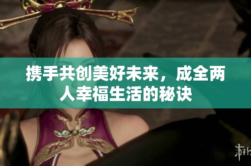 携手共创美好未来，成全两人幸福生活的秘诀