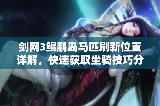 剑网3鲲鹏岛马匹刷新位置详解，快速获取坐骑技巧分享