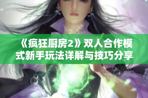《疯狂厨房2》双人合作模式新手玩法详解与技巧分享