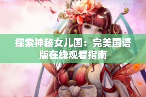 探索神秘女儿国：完美国语版在线观看指南