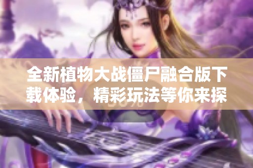 全新植物大战僵尸融合版下载体验，精彩玩法等你来探索