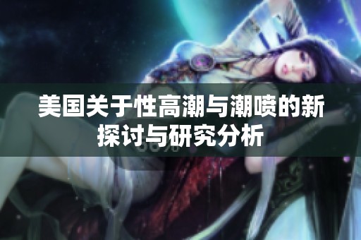 美国关于性高潮与潮喷的新探讨与研究分析