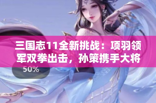 三国志11全新挑战：项羽领军双拳出击，孙策携手大将孟重争锋天下