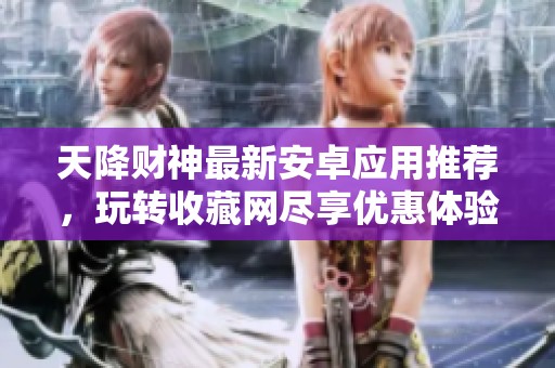 天降财神最新安卓应用推荐，玩转收藏网尽享优惠体验