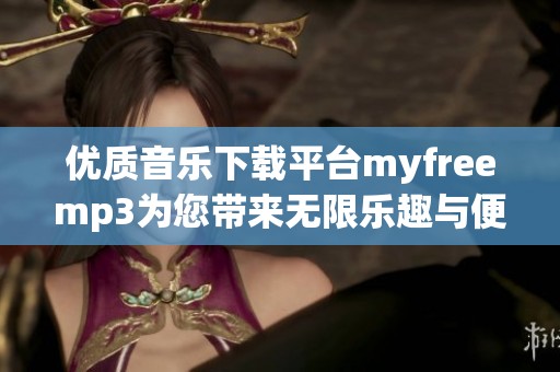 优质音乐下载平台myfreemp3为您带来无限乐趣与便利