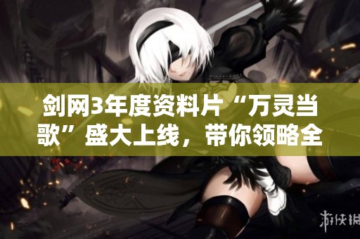 剑网3年度资料片“万灵当歌”盛大上线，带你领略全新精彩内容