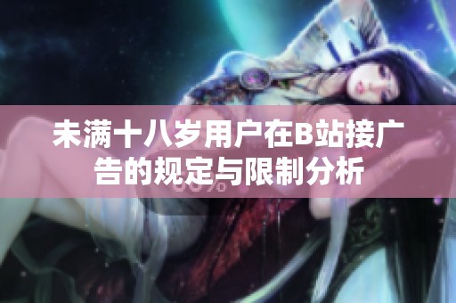 未满十八岁用户在B站接广告的规定与限制分析