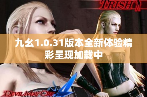 九幺1.0.31版本全新体验精彩呈现加载中