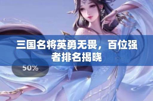三国名将英勇无畏，百位强者排名揭晓