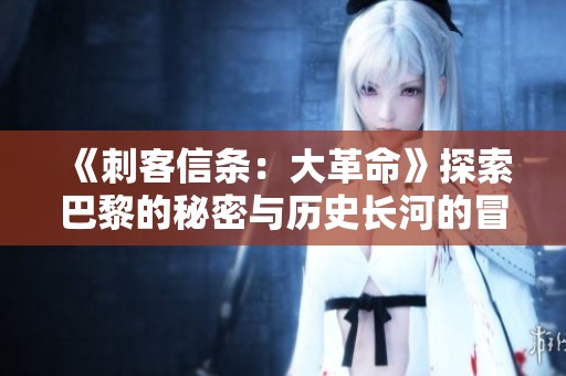 《刺客信条：大革命》探索巴黎的秘密与历史长河的冒险之旅