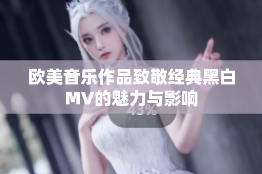 欧美音乐作品致敬经典黑白MV的魅力与影响