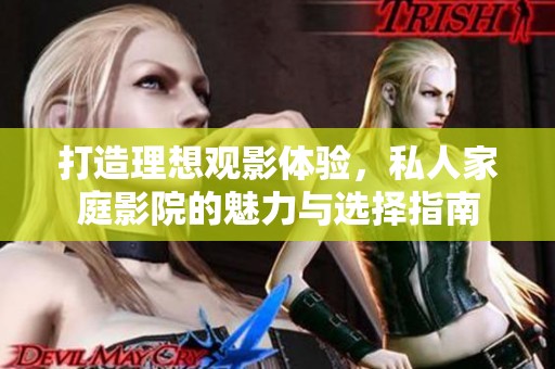 打造理想观影体验，私人家庭影院的魅力与选择指南