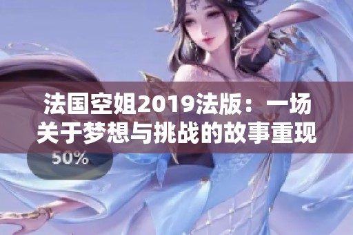 法国空姐2019法版：一场关于梦想与挑战的故事重现