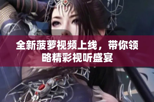 全新菠萝视频上线，带你领略精彩视听盛宴