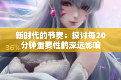 新时代的节奏：探讨每20分钟重要性的深远影响