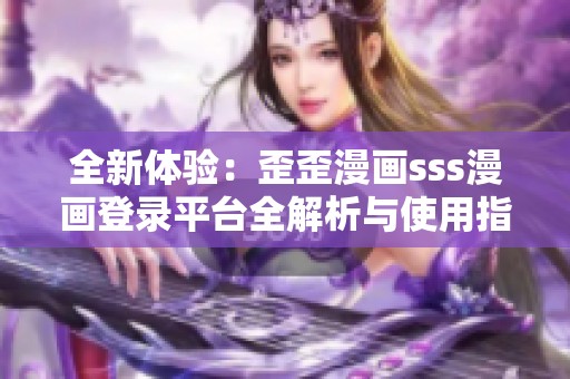 全新体验：歪歪漫画sss漫画登录平台全解析与使用指南