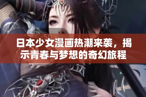日本少女漫画热潮来袭，揭示青春与梦想的奇幻旅程