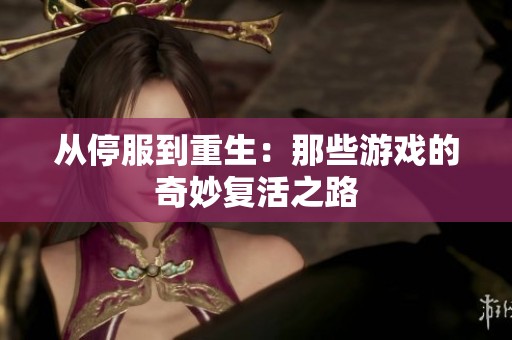 从停服到重生：那些游戏的奇妙复活之路
