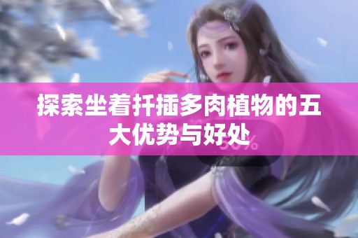 探索坐着扦插多肉植物的五大优势与好处