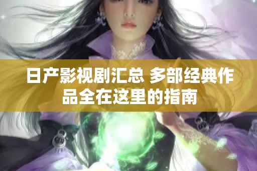 日产影视剧汇总 多部经典作品全在这里的指南