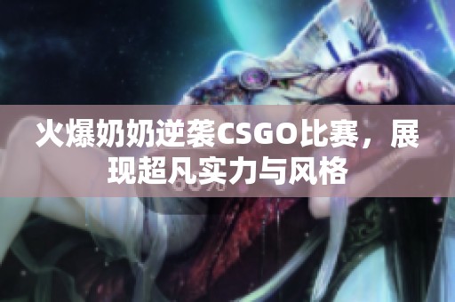 火爆奶奶逆袭CSGO比赛，展现超凡实力与风格