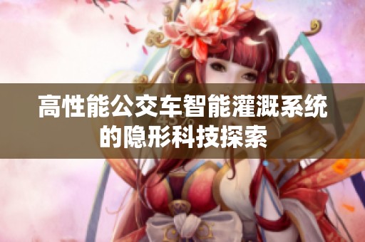 高性能公交车智能灌溉系统的隐形科技探索
