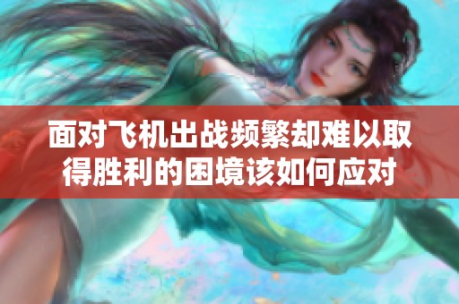 面对飞机出战频繁却难以取得胜利的困境该如何应对