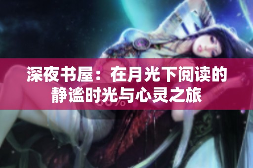 深夜书屋：在月光下阅读的静谧时光与心灵之旅