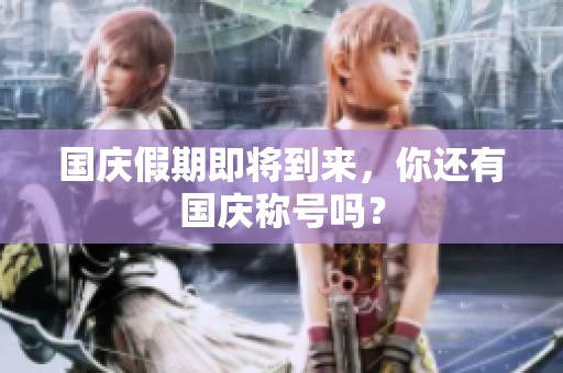 国庆假期即将到来，你还有国庆称号吗？