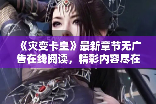 《灾变卡皇》最新章节无广告在线阅读，精彩内容尽在掌中！