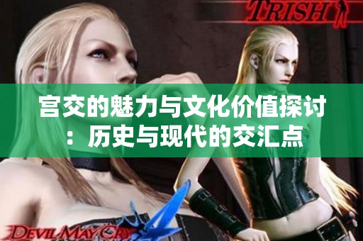 宫交的魅力与文化价值探讨：历史与现代的交汇点