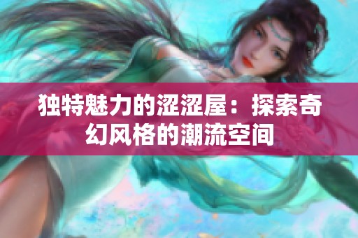 独特魅力的涩涩屋：探索奇幻风格的潮流空间