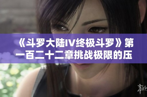 《斗罗大陆IV终极斗罗》第一百二十二章挑战极限的压迫之战