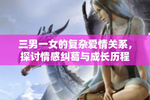 三男一女的复杂爱情关系，探讨情感纠葛与成长历程