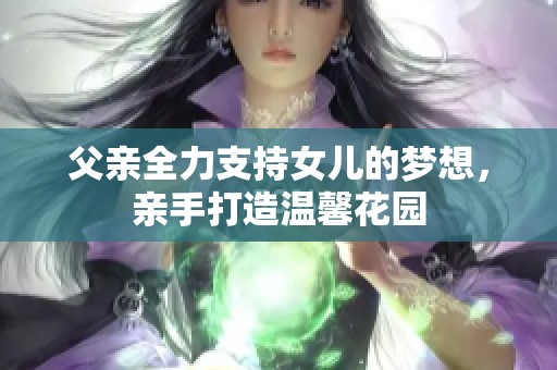 父亲全力支持女儿的梦想，亲手打造温馨花园