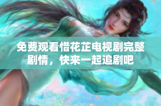 免费观看惜花芷电视剧完整剧情，快来一起追剧吧