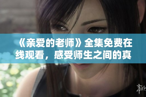 《亲爱的老师》全集免费在线观看，感受师生之间的真情故事