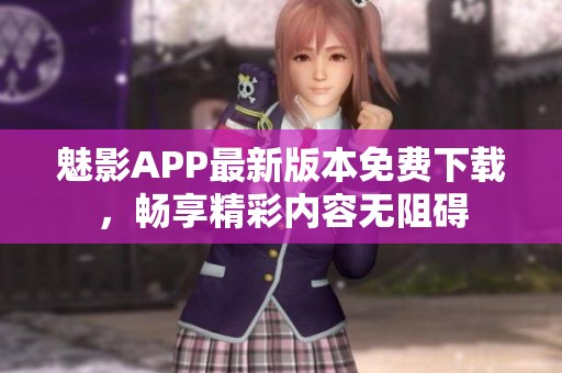 魅影APP最新版本免费下载，畅享精彩内容无阻碍