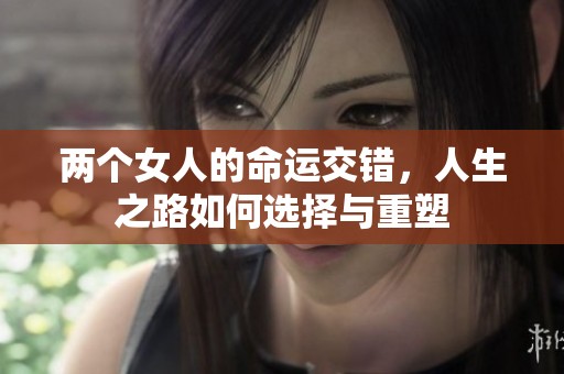 两个女人的命运交错，人生之路如何选择与重塑