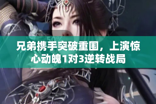 兄弟携手突破重围，上演惊心动魄1对3逆转战局