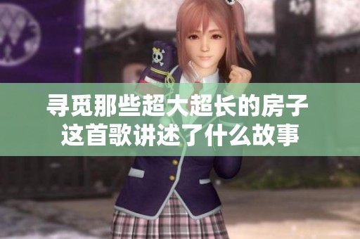 寻觅那些超大超长的房子 这首歌讲述了什么故事
