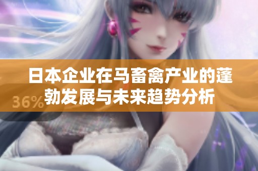 日本企业在马畜禽产业的蓬勃发展与未来趋势分析