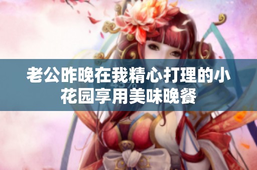 老公昨晚在我精心打理的小花园享用美味晚餐