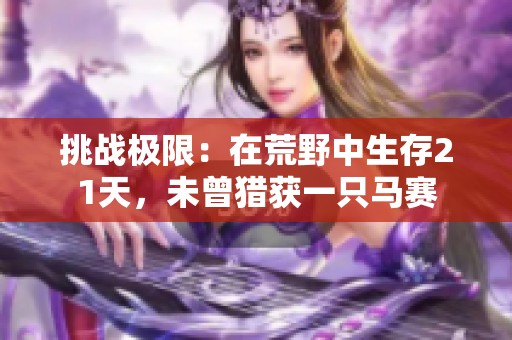 挑战极限：在荒野中生存21天，未曾猎获一只马赛