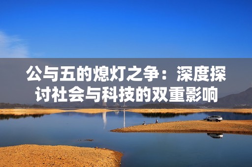 公与五的熄灯之争：深度探讨社会与科技的双重影响
