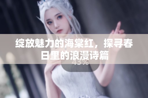 绽放魅力的海棠红，探寻春日里的浪漫诗篇