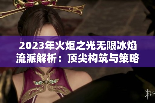 2023年火炬之光无限冰焰流派解析：顶尖构筑与策略分享